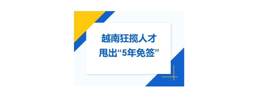 越南为了抢人才，甩出“5年免签”王炸签证政策